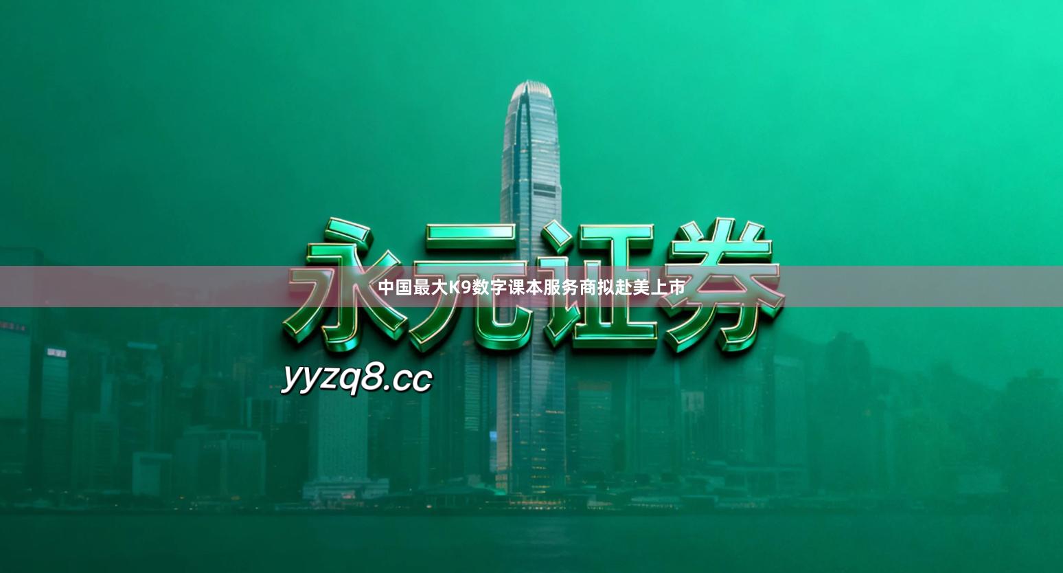 中国最大K9数字课本服务商拟赴美上市