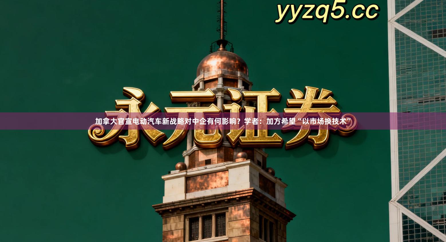 加拿大官宣电动汽车新战略对中企有何影响？学者：加方希望“以市场换技术”