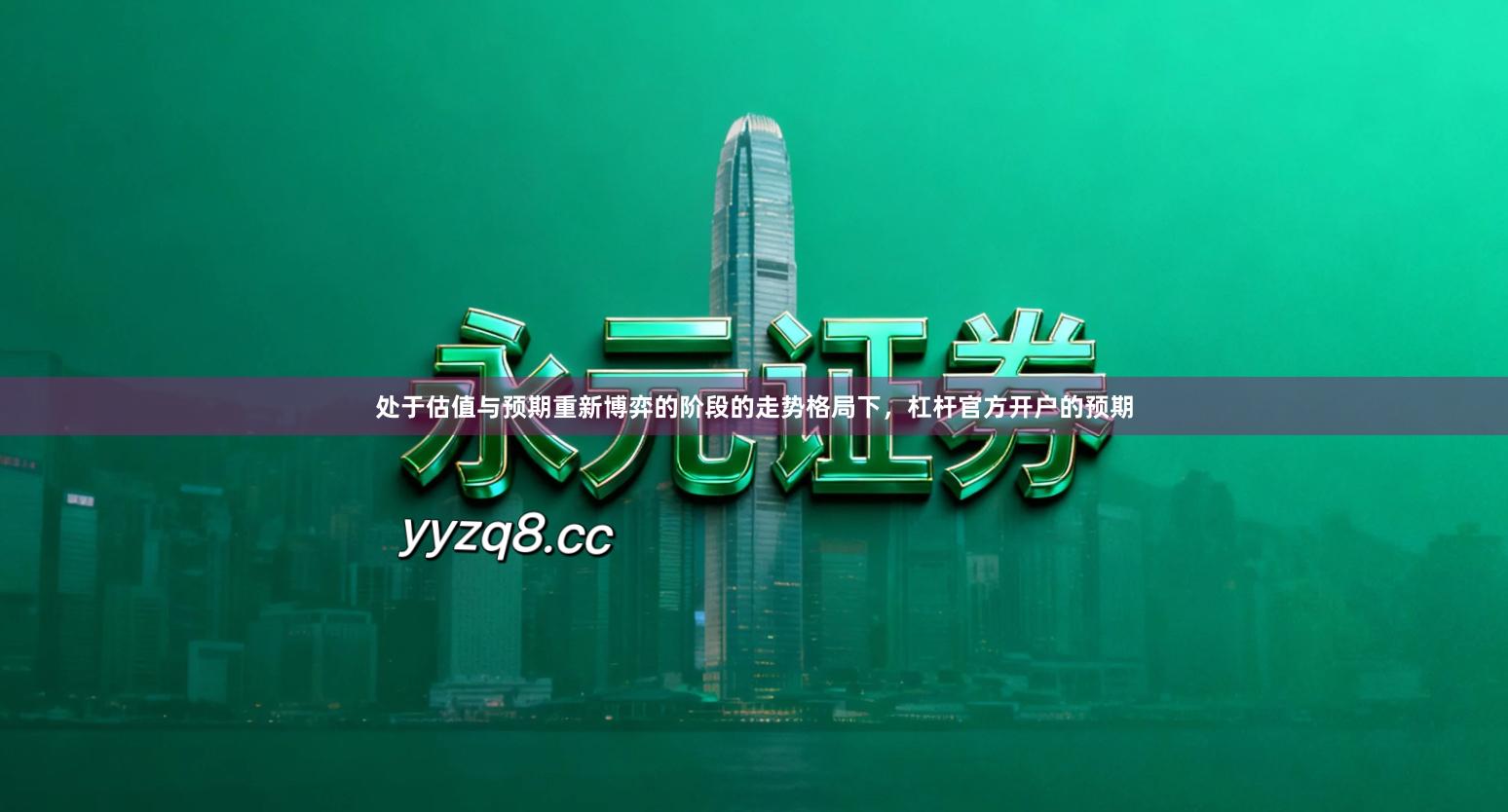 处于估值与预期重新博弈的阶段的走势格局下，杠杆官方开户的预期