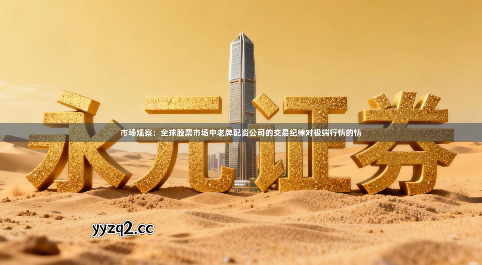 市场观察：全球股票市场中老牌配资公司的交易纪律对极端行情的情