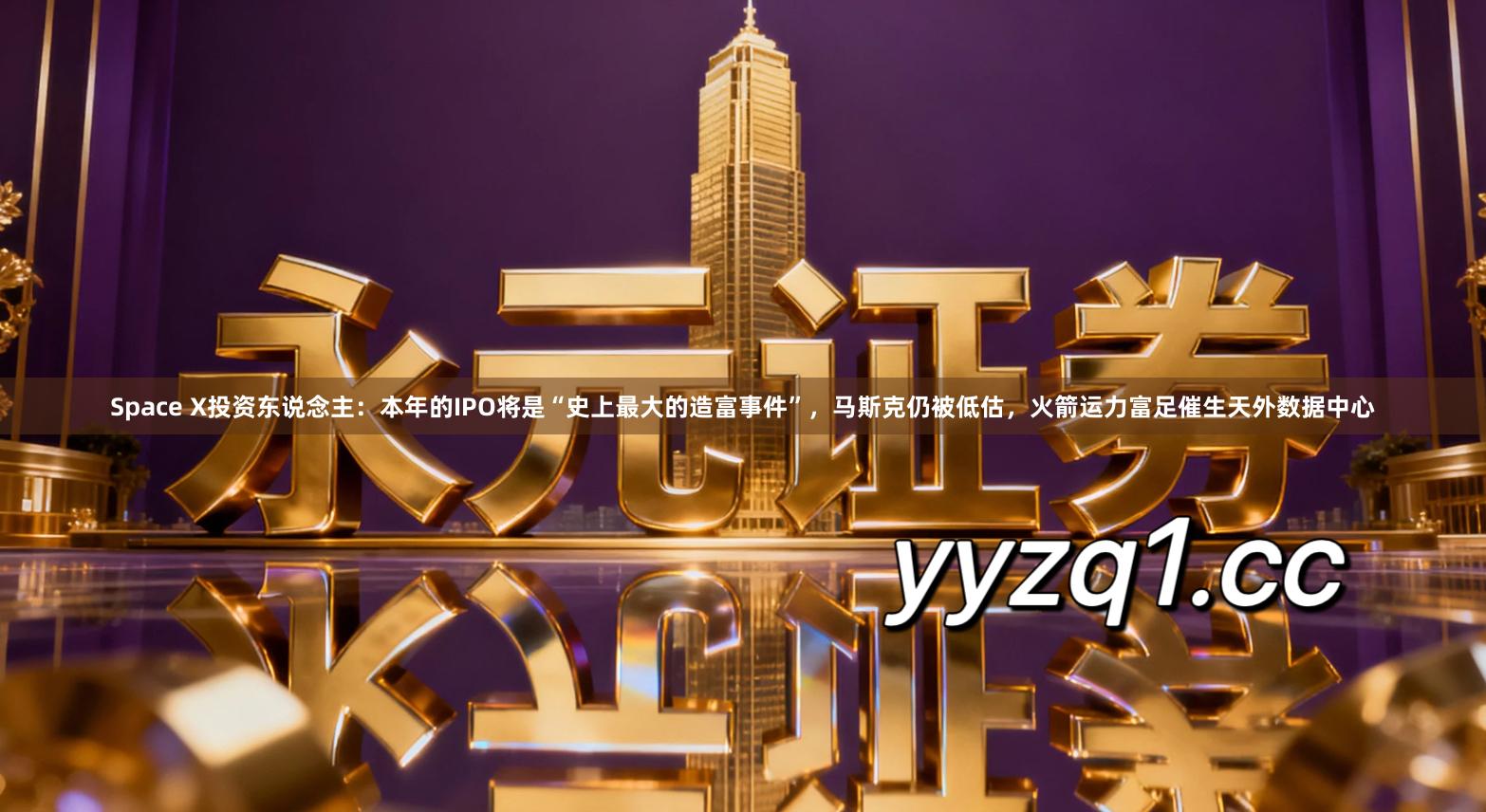 Space X投资东说念主：本年的IPO将是“史上最大的造富事件”，马斯克仍被低估，火箭运力富足催生天外数据中心
