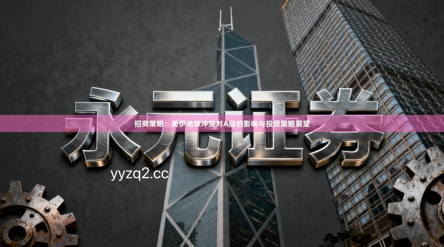 招商策略：美伊地缘冲突对A股的影响与投资策略展望